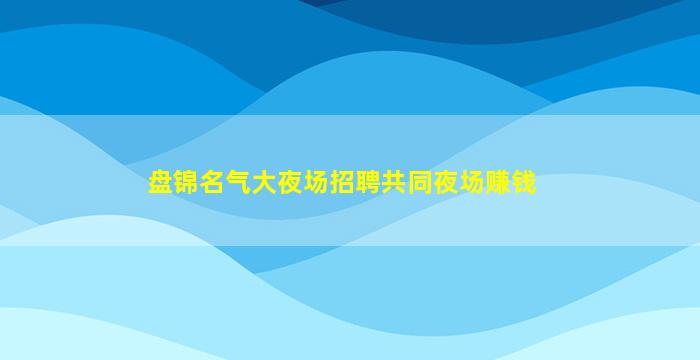 盘锦名气大夜场招聘共同夜场赚钱